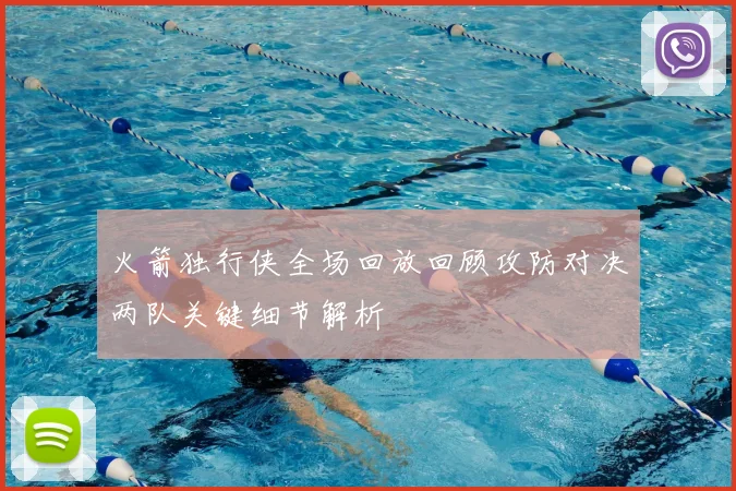 火箭独行侠全场回放回顾攻防对决两队关键细节解析