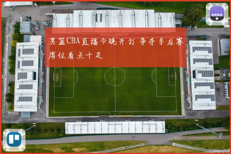 男篮CBA直播今晚开打 争夺季后赛席位看点十足