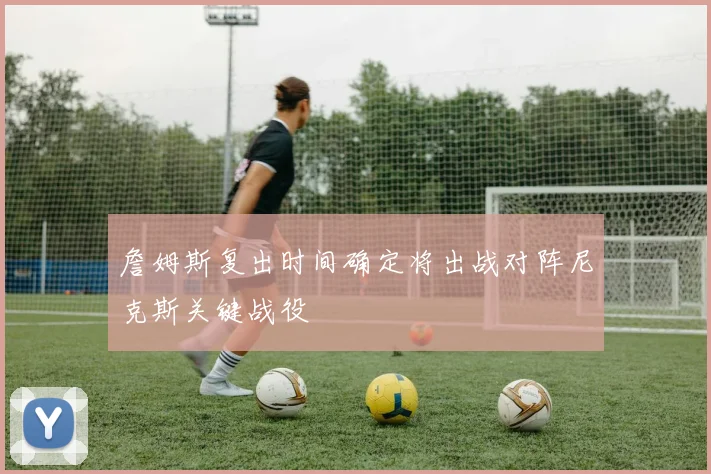 詹姆斯复出时间确定将出战对阵尼克斯关键战役