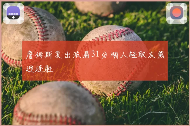 詹姆斯复出浓眉31分湖人轻取灰熊迎连胜