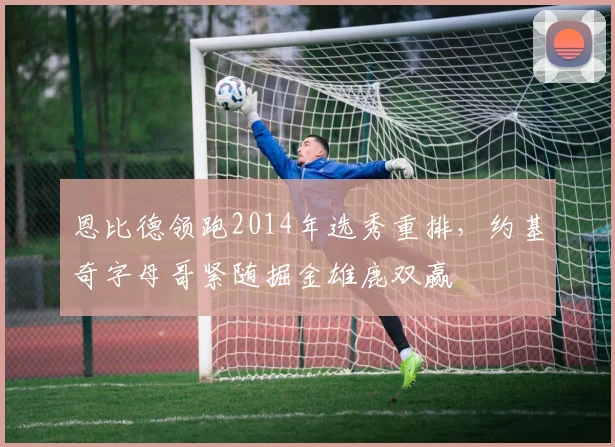 恩比德领跑2014年选秀重排，约基奇字母哥紧随掘金雄鹿双赢