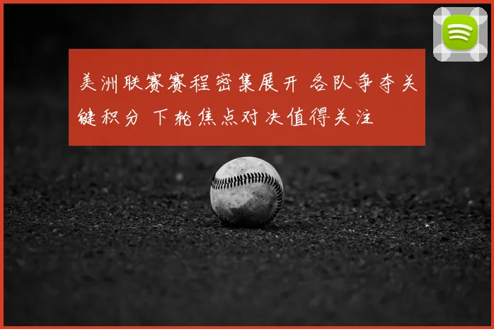 美洲联赛赛程密集展开 各队争夺关键积分 下轮焦点对决值得关注