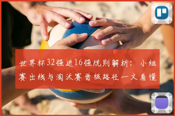 世界杯32强进16强规则解析：小组赛出线与淘汰赛晋级路径一文看懂