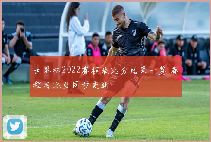 世界杯2022赛程表比分结果一览 赛程与比分同步更新