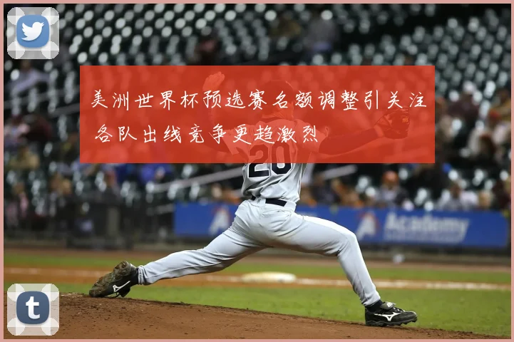 美洲世界杯预选赛名额调整引关注 各队出线竞争更趋激烈