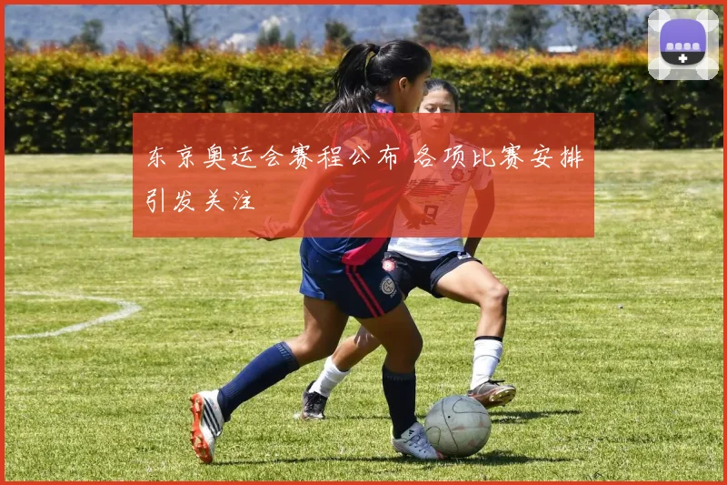 东京奥运会赛程公布 各项比赛安排引发关注