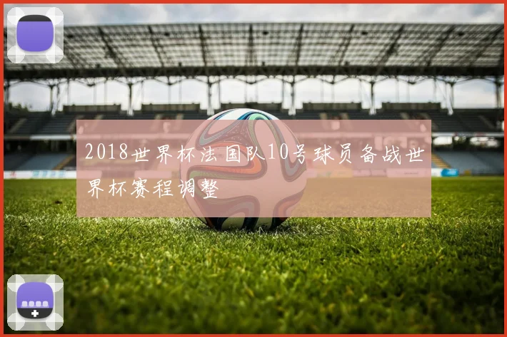 2018世界杯法国队10号球员备战世界杯赛程调整