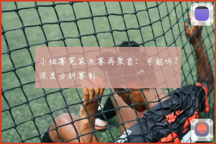 小组赛冤家决赛再聚首：可能吗？深度分析赛制
