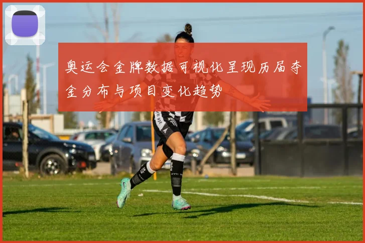 奥运会金牌数据可视化呈现历届夺金分布与项目变化趋势